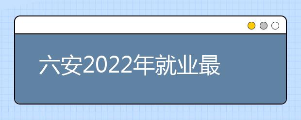 六安2022年就業(yè)最好的衛(wèi)校