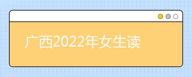 广西2022年女生读卫校学什么好