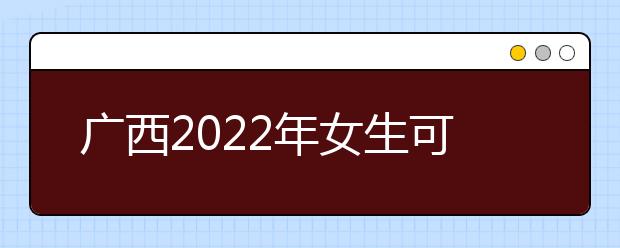 广西2022年女生可以读卫校吗