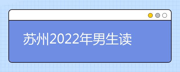 苏州2022年男生读卫校选什么专业好