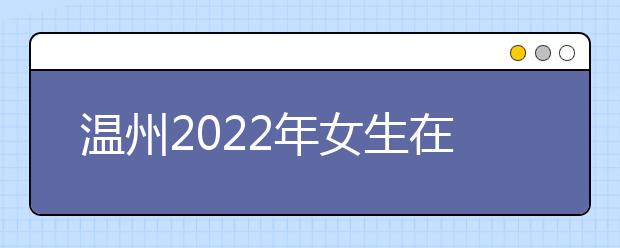 温州2022年女生在卫校学什么好