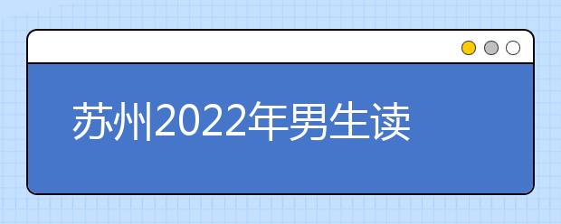 苏州2022年男生读卫校选什么专业好