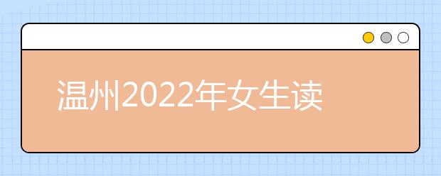 温州2022年女生读金宝搏app安卓下载怎么样