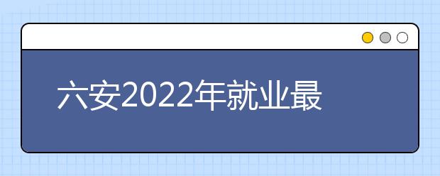 六安2022年就業(yè)最好的衛(wèi)校