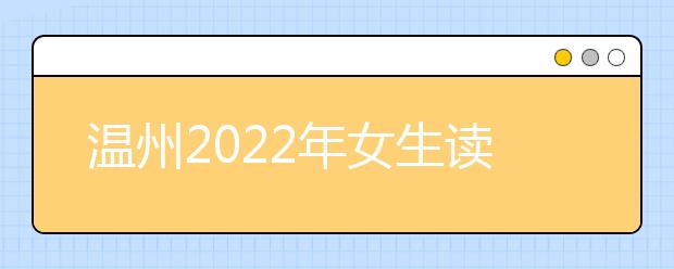 温州2022年女生读金宝搏app安卓下载怎么样