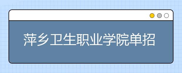 萍乡卫生职业学院单招2020年单独招生成绩查询、网址入口