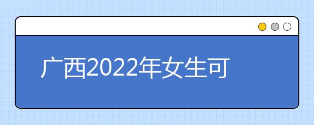 广西2022年女生可以读卫校吗