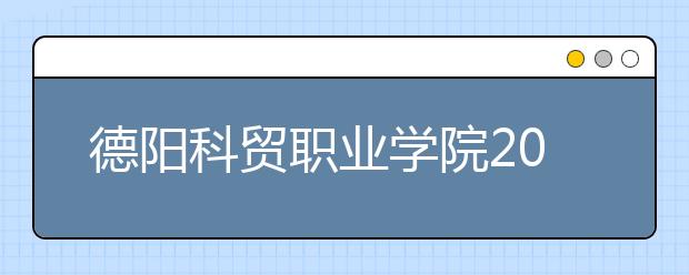 德阳科贸职业学院2022年招生录取分数线