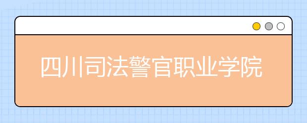 四川司法警官职业学院2022年招生代码