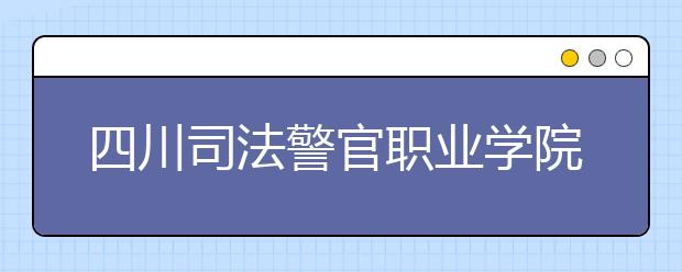 四川司法警官职业学院2022年招生录取分数线