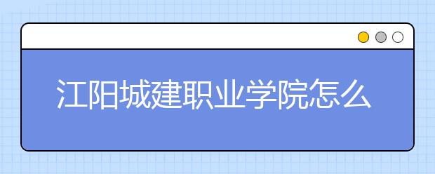 江陽城建職業(yè)學(xué)院怎么樣、好不好