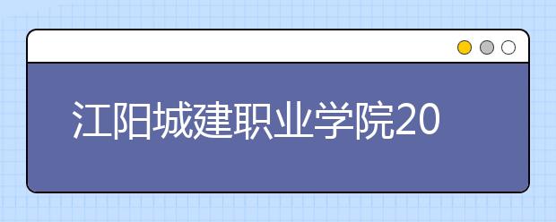 江阳城建职业学院2022年招生简章