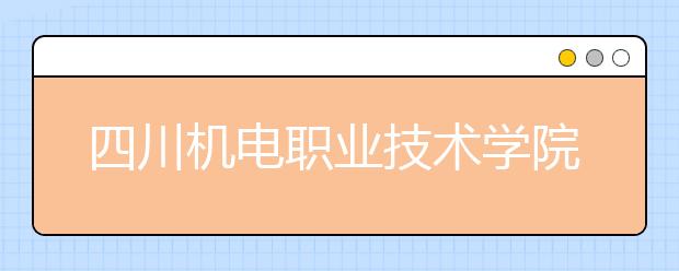 四川机电职业技术学院2022年招生代码