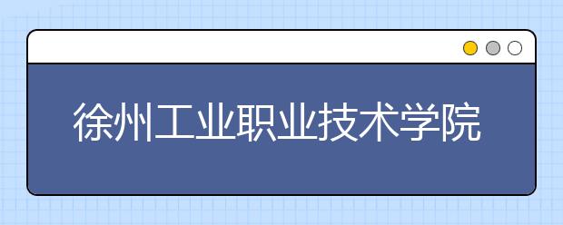 徐州工业职业技术学院单招2020年单独招生报名时间、网址入口