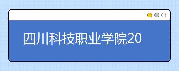 四川科技职业学院2022年招生简章