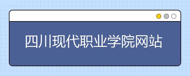 四川現(xiàn)代職業(yè)學(xué)院網(wǎng)站網(wǎng)址