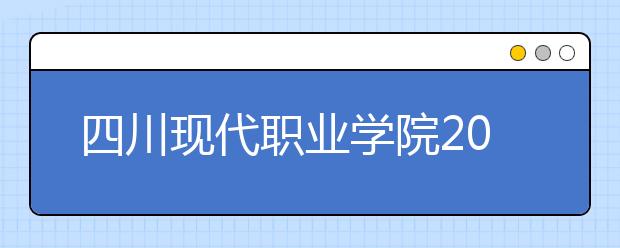 四川现代职业学院2022年招生办联系电话