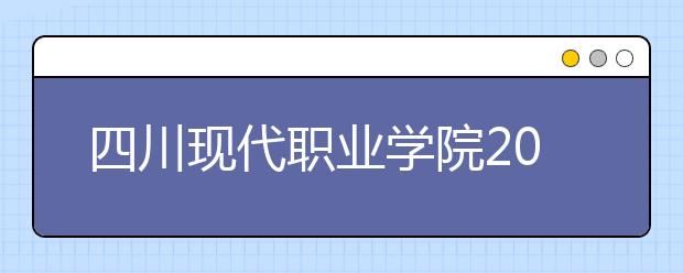 四川現(xiàn)代職業(yè)學院2022年報名條件、招生要求、招生對象