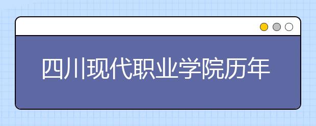 四川现代职业学院历年招生录取分数线