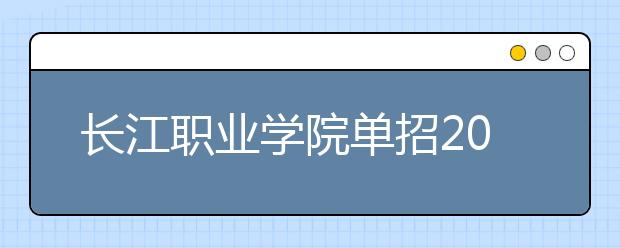 长江职业学院单招2020年单独招生录取分数线