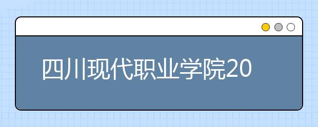 四川现代职业学院2022年招生计划