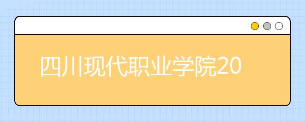 四川现代职业学院2022年招生简章