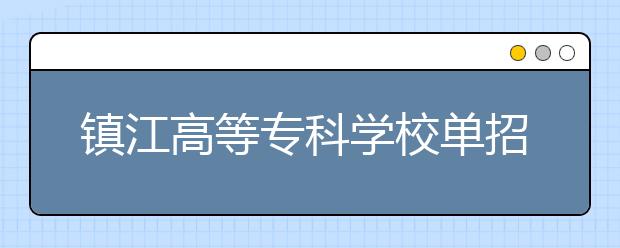 镇江高等专科学校单招2020年单独招生成绩查询、网址入口