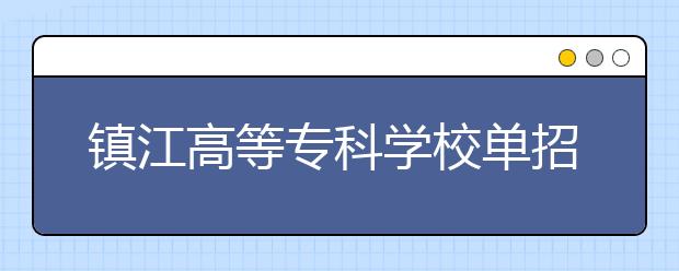 鎮(zhèn)江高等專科學校單招2020年單獨招生有哪些專業(yè)