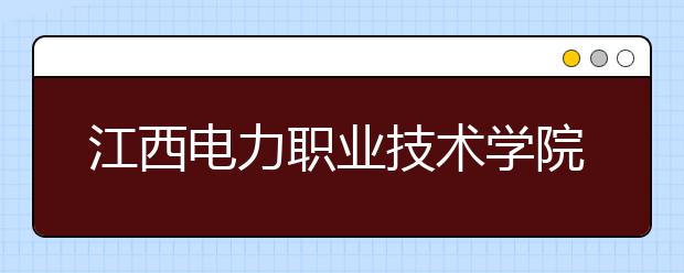 江西电力职业技术学院单招2020年单独招生报名时间、网址入口