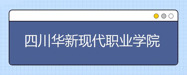 四川華新現(xiàn)代職業(yè)學(xué)院地址在哪里