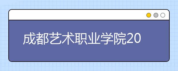 成都藝術(shù)職業(yè)學(xué)院2022年招生計(jì)劃