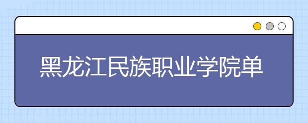黑龙江民族职业学院单招2020年单独招生录取分数线
