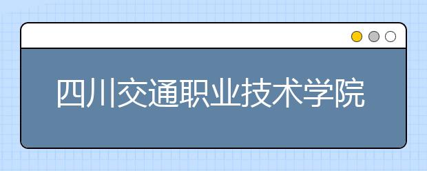 四川交通職業(yè)技術學院地址在哪里