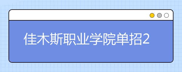 佳木斯職業(yè)學(xué)院?jiǎn)握?020年單獨(dú)招生報(bào)名時(shí)間、網(wǎng)址入口