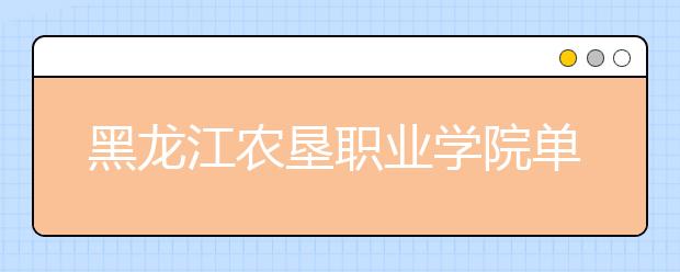 黑龙江农垦职业学院单招2020年单独招生成绩查询、网址入口