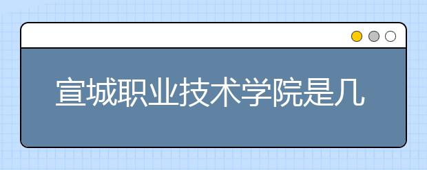 宣城职业技术学院是几专