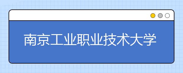 南京工業(yè)職業(yè)技術(shù)大學(xué)2021年學(xué)費(fèi)、收費(fèi)多少