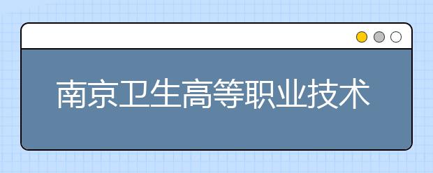 南京卫生高等职业技术学校2021年招生代码
