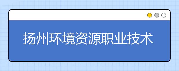 扬州环境资源职业技术学院网站网址