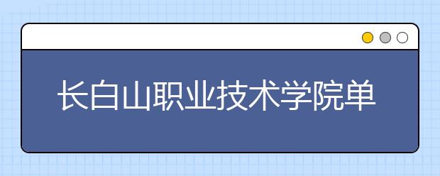 长白山职业技术学院单招2020年单独招生成绩查询、网址入口