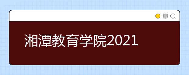 湘潭教育学院2021年招生代码