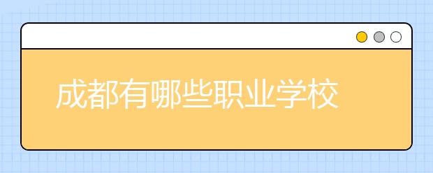 成都有哪些職業(yè)學(xué)校 哪個(gè)比較好