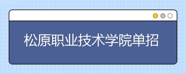 松原职业技术学院单招2020年单独招生成绩查询、网址入口