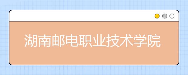 湖南邮电职业技术学院2021年有哪些专业