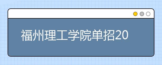 福州理工学院单招2019年招生计划