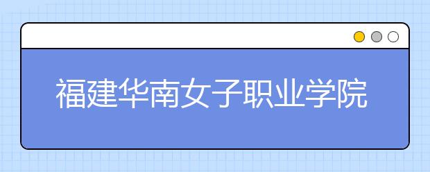 福建华南女子职业学院单招2019年单独招生成绩查询、网址入口