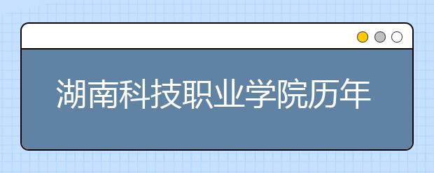 湖南科技职业学院历年招生录取分数线