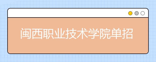 閩西職業(yè)技術學院單招 2019年單獨招生報名時間、網(wǎng)址入口