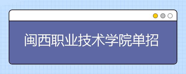 閩西職業(yè)技術(shù)學(xué)院單招2019年招生簡章