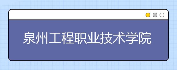 泉州工程職業(yè)技術(shù)學(xué)院單招2019年報名條件、招生要求、招生對象